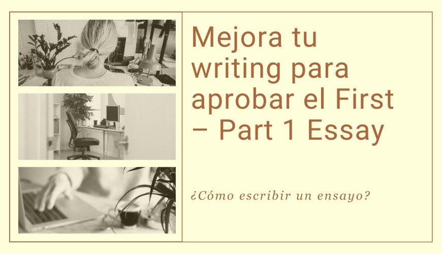 Mejora tu writing para aprobar el First – Part 1 Essay